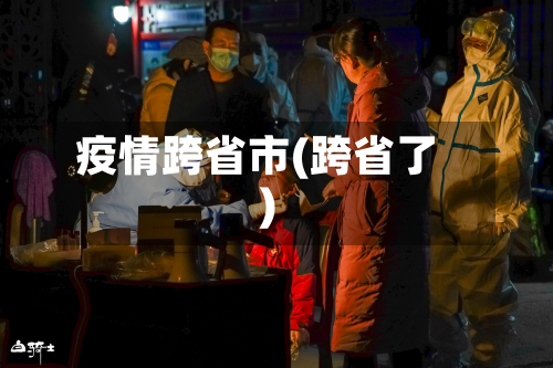 疫情跨省市(跨省了)-第3张图片