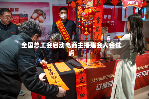 全国总工会启动电商主播建会入会试点-第1张图片