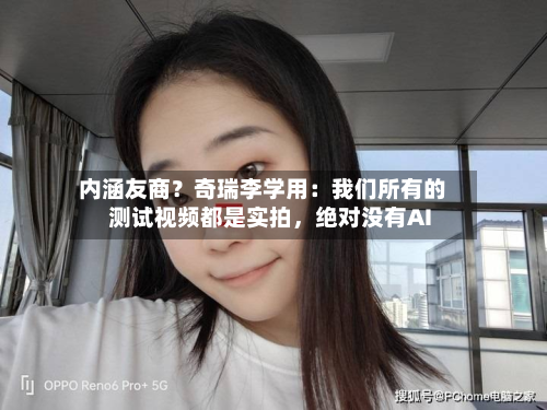 内涵友商？奇瑞李学用：我们所有的测试视频都是实拍，绝对没有AI-第1张图片
