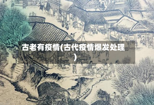 古老有疫情(古代疫情爆发处理)-第1张图片
