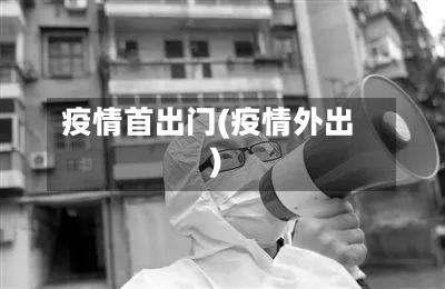 疫情首出门(疫情外出)-第1张图片