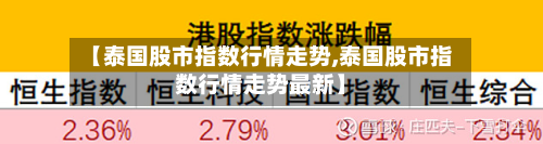 【泰国股市指数行情走势,泰国股市指数行情走势最新】-第2张图片