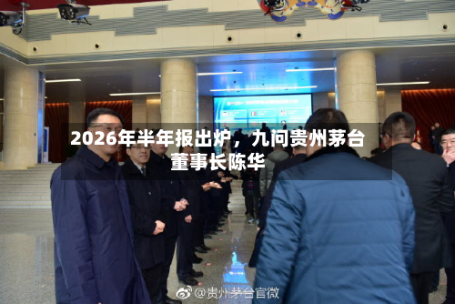 2026年半年报出炉，九问贵州茅台董事长陈华-第1张图片