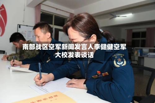 南部战区空军新闻发言人李健健空军大校发表谈话-第1张图片