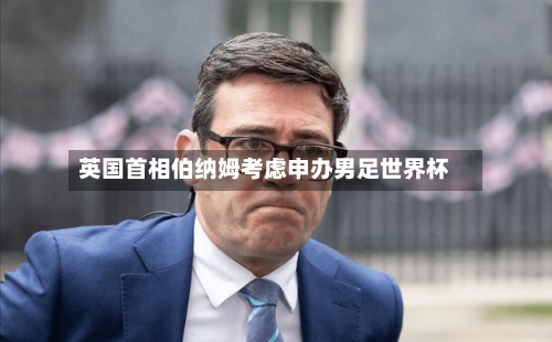 英国首相伯纳姆考虑申办男足世界杯-第1张图片