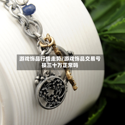 游戏饰品行情走势/游戏饰品交易亏损三十万正常吗-第1张图片