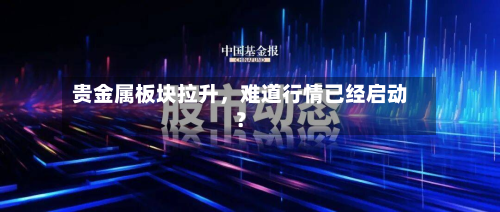 贵金属板块拉升	，难道行情已经启动？-第1张图片