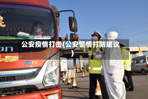 公安疫情打击(公安警情打防建议)-第1张图片