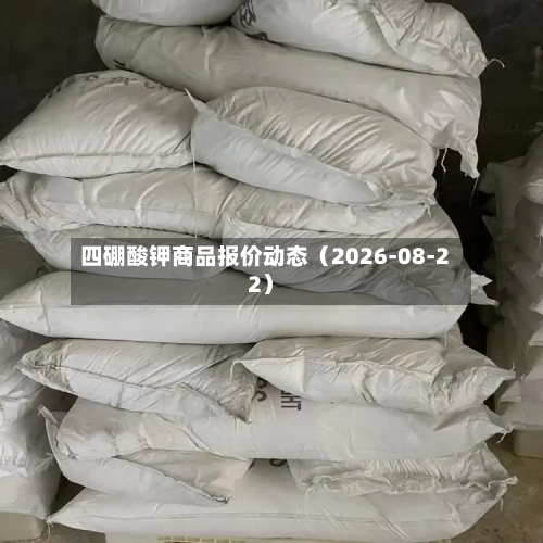 四硼酸钾商品报价动态（2026-08-22）-第1张图片