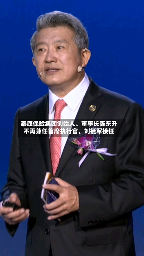 泰康保险集团创始人、董事长陈东升不再兼任首席执行官，刘挺军接任-第1张图片
