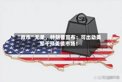 “救市”无果	，特朗普宣布：可出动美军干预美债市场！-第1张图片