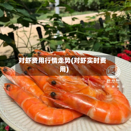 对虾费用行情走势(对虾实时费用)-第1张图片