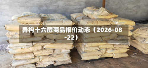 异构十六醇商品报价动态(2026-08-22)-第1张图片