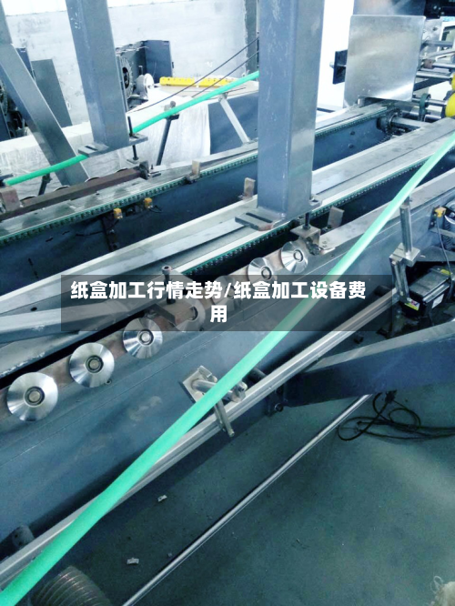 纸盒加工行情走势/纸盒加工设备费用-第1张图片