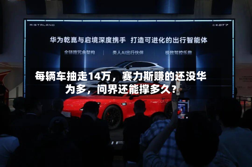 每辆车抽走14万，赛力斯赚的还没华为多	，问界还能撑多久？-第1张图片