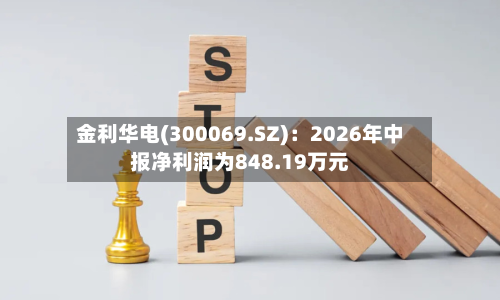 金利华电(300069.SZ)：2026年中报净利润为848.19万元-第2张图片