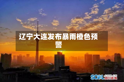 辽宁大连发布暴雨橙色预警-第2张图片