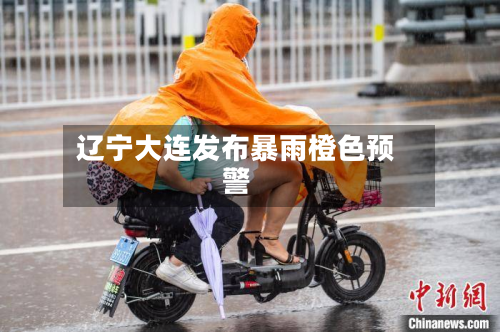 辽宁大连发布暴雨橙色预警-第1张图片