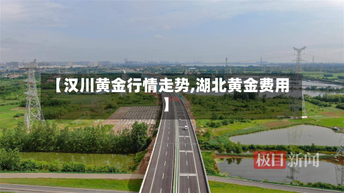 【汉川黄金行情走势,湖北黄金费用】-第1张图片