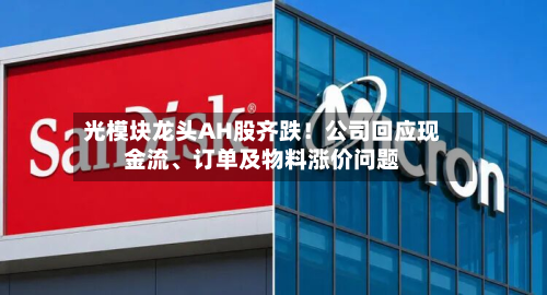 光模块龙头AH股齐跌！公司回应现金流	、订单及物料涨价问题-第2张图片