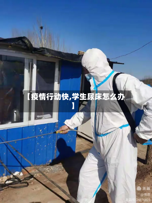 【疫情行动快,学生尿床怎么办】-第1张图片
