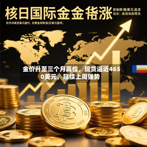 金价升至三个月高位，现货逼近4650美元	，延续上周强势-第1张图片