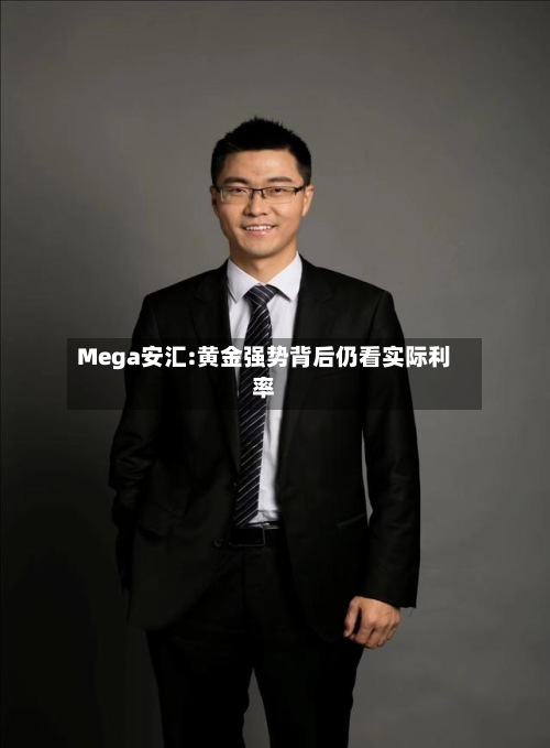 Mega安汇:黄金强势背后仍看实际利率-第2张图片
