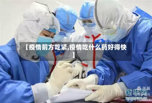 【疫情前方吃紧,疫情吃什么药好得快】-第1张图片