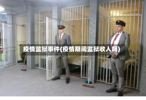 疫情监狱事件(疫情期间监狱收人吗)-第3张图片