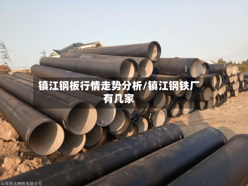 镇江钢板行情走势分析/镇江钢铁厂有几家-第2张图片
