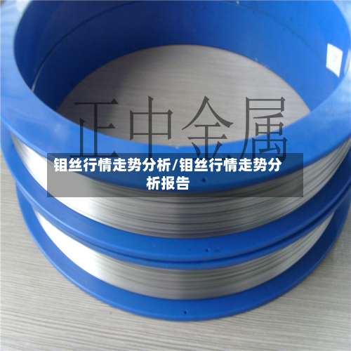 钼丝行情走势分析/钼丝行情走势分析报告-第2张图片