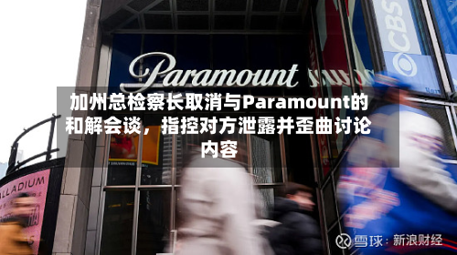 加州总检察长取消与Paramount的和解会谈，指控对方泄露并歪曲讨论内容-第2张图片