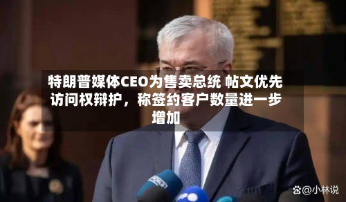 特朗普媒体CEO为售卖总统 帖文优先访问权辩护，称签约客户数量进一步增加-第1张图片