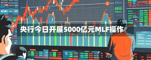 央行今日开展5000亿元MLF操作-第1张图片