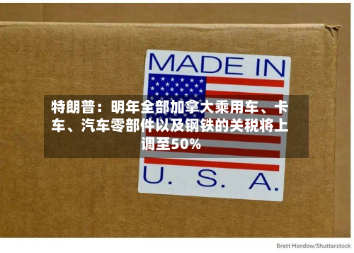 特朗普：明年全部加拿大乘用车、卡车	、汽车零部件以及钢铁的关税将上调至50%-第1张图片