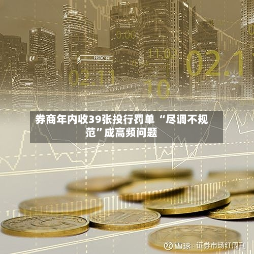券商年内收39张投行罚单 “尽调不规范”成高频问题-第2张图片