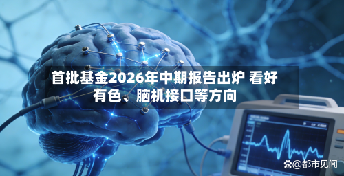 首批基金2026年中期报告出炉 看好有色	、脑机接口等方向-第3张图片