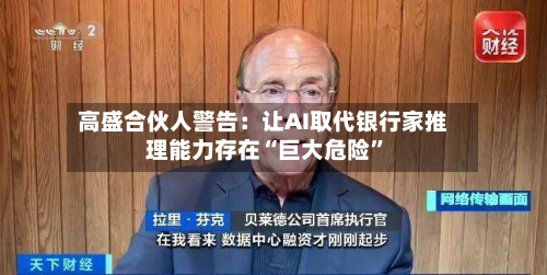 高盛合伙人警告：让AI取代银行家推理能力存在“巨大危险	”-第1张图片