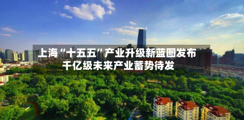 上海“十五五”产业升级新蓝图发布 千亿级未来产业蓄势待发-第1张图片