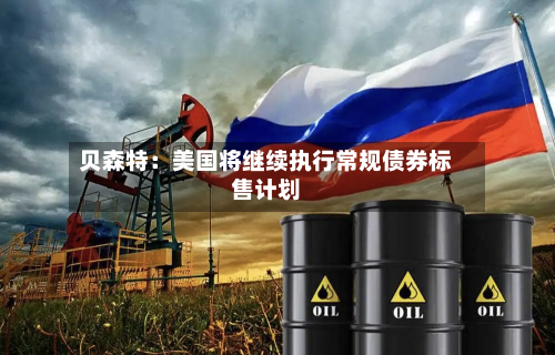 贝森特：美国将继续执行常规债券标售计划-第2张图片
