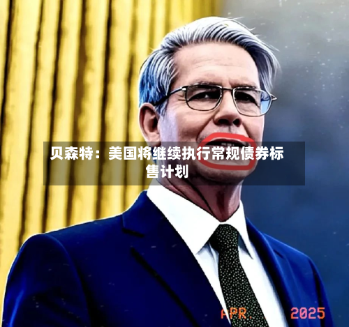 贝森特：美国将继续执行常规债券标售计划-第1张图片