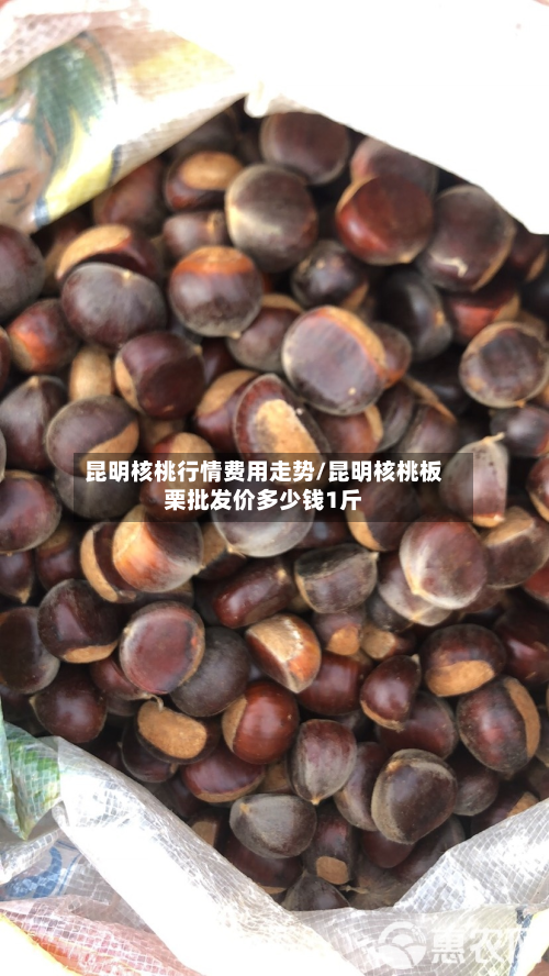 昆明核桃行情费用走势/昆明核桃板栗批发价多少钱1斤-第1张图片