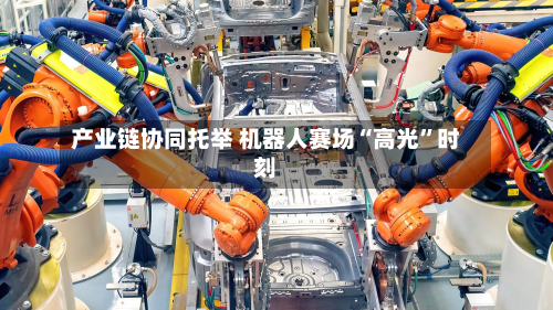产业链协同托举 机器人赛场“高光”时刻-第2张图片
