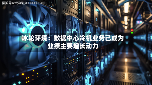 冰轮环境：数据中心冷机业务已成为业绩主要增长动力-第2张图片