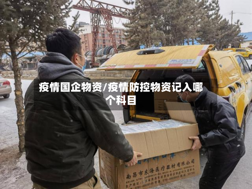 疫情国企物资/疫情防控物资记入哪个科目-第1张图片