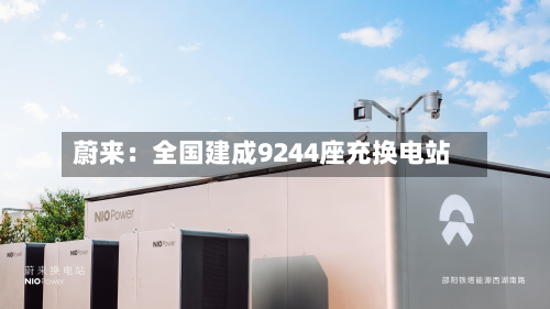 蔚来:全国建成9244座充换电站-第1张图片