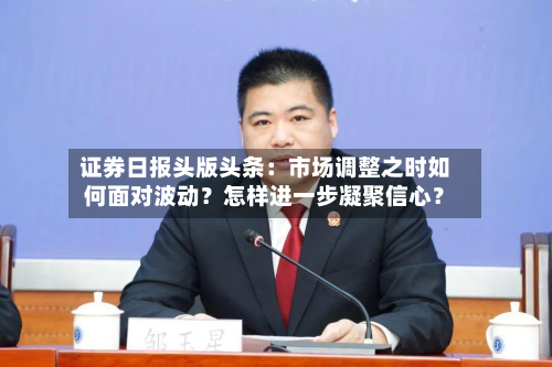 证券日报头版头条:市场调整之时如何面对波动?怎样进一步凝聚信心?-第1张图片