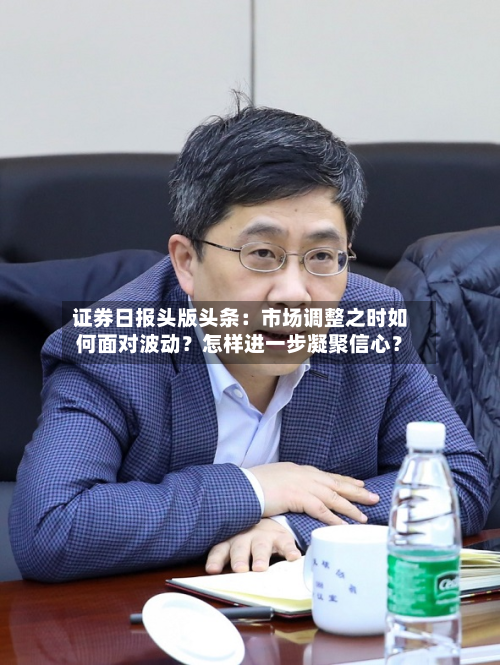 证券日报头版头条:市场调整之时如何面对波动?怎样进一步凝聚信心?-第2张图片