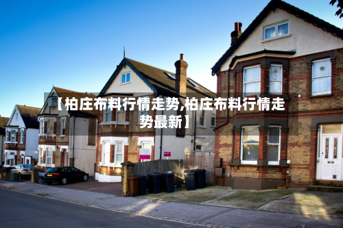 【柏庄布料行情走势,柏庄布料行情走势最新】-第1张图片