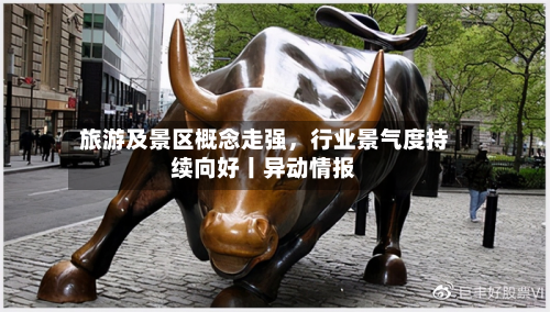旅游及景区概念走强，行业景气度持续向好丨异动情报-第3张图片